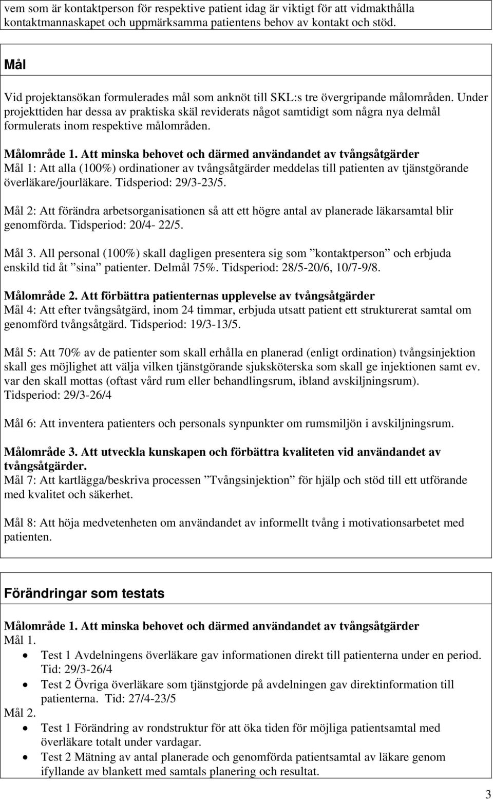 Under projekttiden har dessa av praktiska skäl reviderats något samtidigt som några nya delmål formulerats inom respektive målområden. Målområde 1.