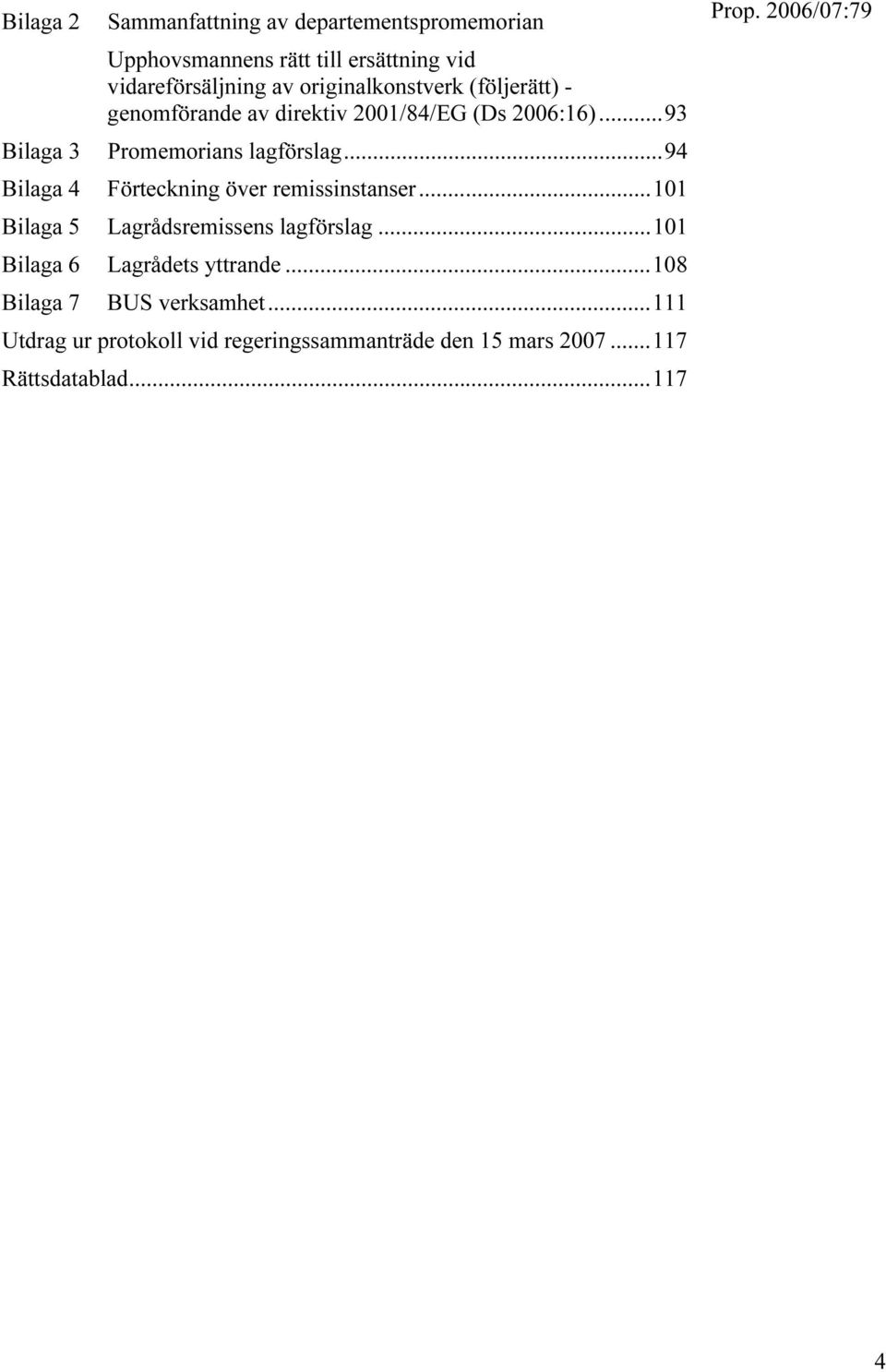 ..93 Promemorians lagförslag...94 Förteckning över remissinstanser...101 Bilaga 5 Lagrådsremissens lagförslag.