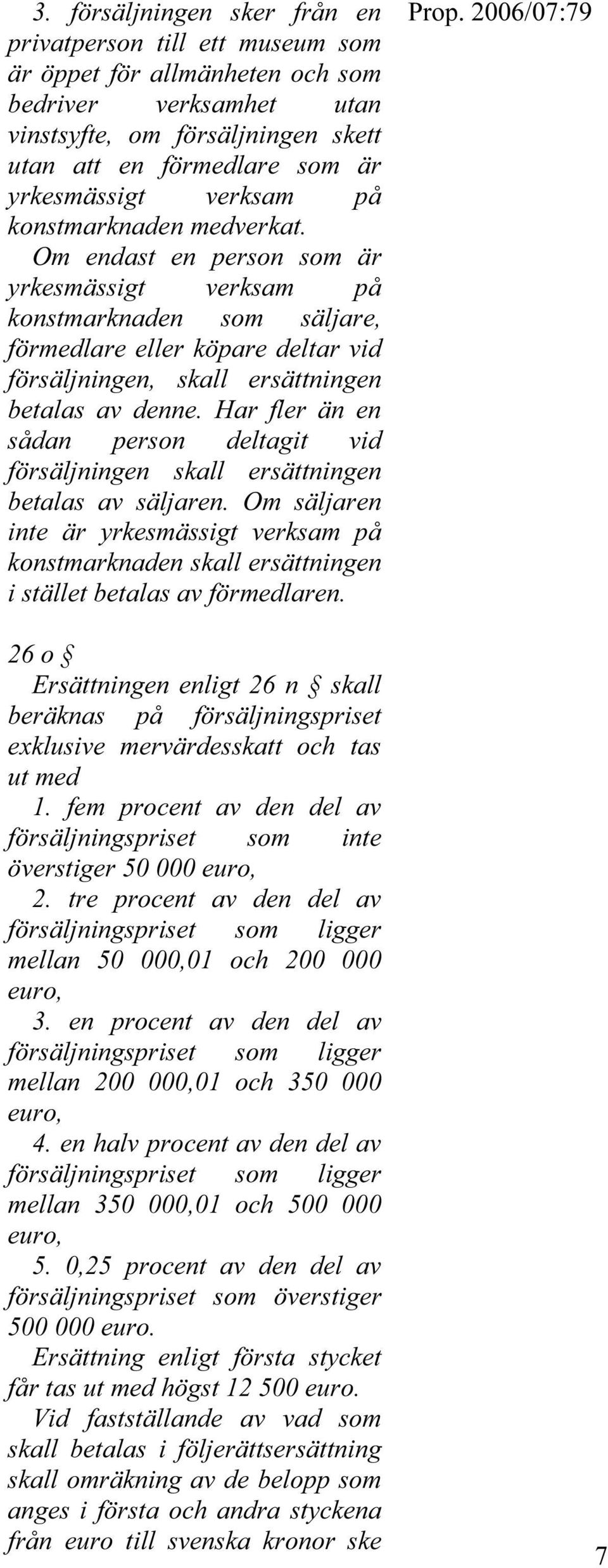 Om endast en person som är yrkesmässigt verksam på konstmarknaden som säljare, förmedlare eller köpare deltar vid försäljningen, skall ersättningen betalas av denne.