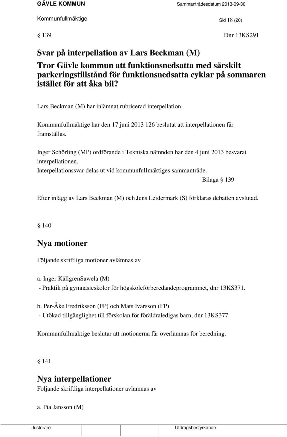 Inger Schörling (MP) ordförande i Tekniska nämnden har den 4 juni 2013 besvarat interpellationen. Interpellationssvar delas ut vid kommunfullmäktiges sammanträde.