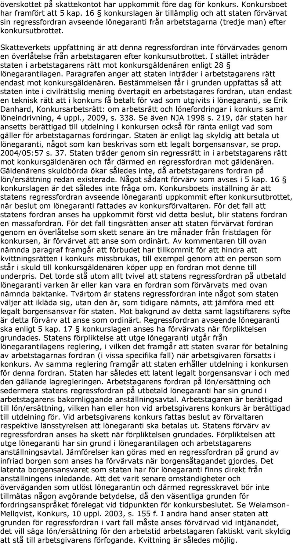 Skatteverkets uppfattning är att denna regressfordran inte förvärvades genom en överlåtelse från arbetstagaren efter konkursutbrottet.