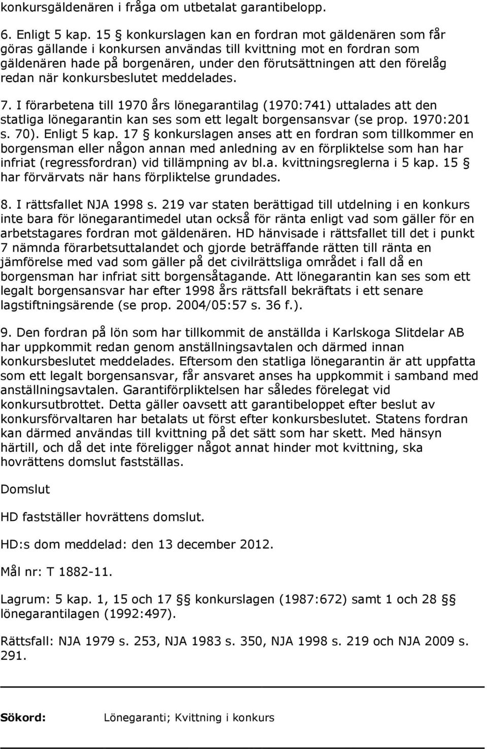 redan när konkursbeslutet meddelades. 7. I förarbetena till 1970 års lönegarantilag (1970:741) uttalades att den statliga lönegarantin kan ses som ett legalt borgensansvar (se prop. 1970:201 s. 70).