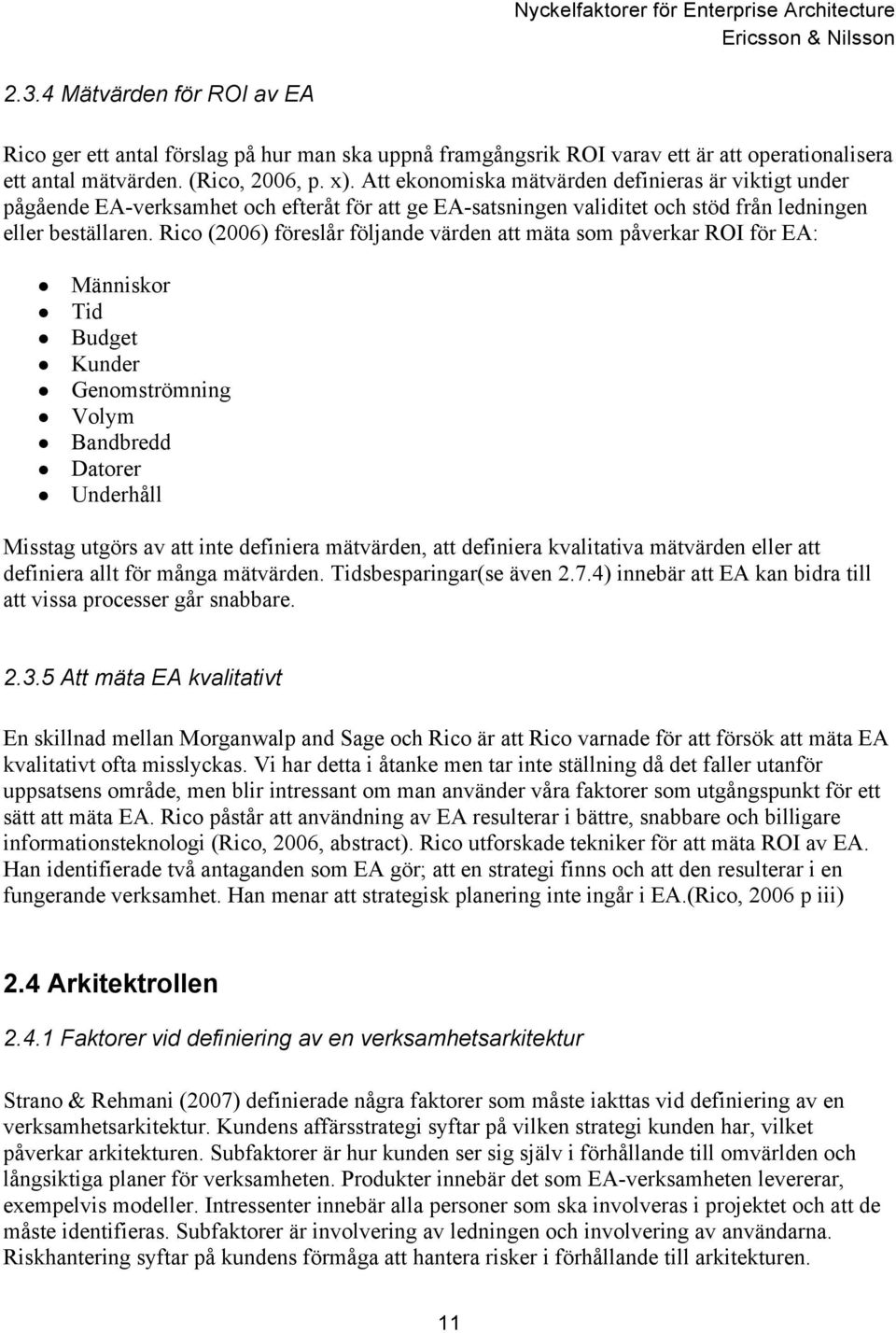 Rico (2006) föreslår följande värden att mäta som påverkar ROI för EA: Människor Tid Budget Kunder Genomströmning Volym Bandbredd Datorer Underhåll Misstag utgörs av att inte definiera mätvärden, att