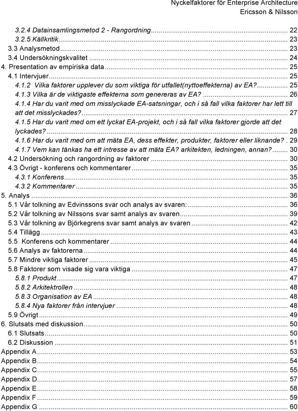 ... 27 4.1.5 Har du varit med om ett lyckat EA-projekt, och i så fall vilka faktorer gjorde att det lyckades?... 28 4.1.6 Har du varit med om att mäta EA, dess effekter, produkter, faktorer eller liknande?