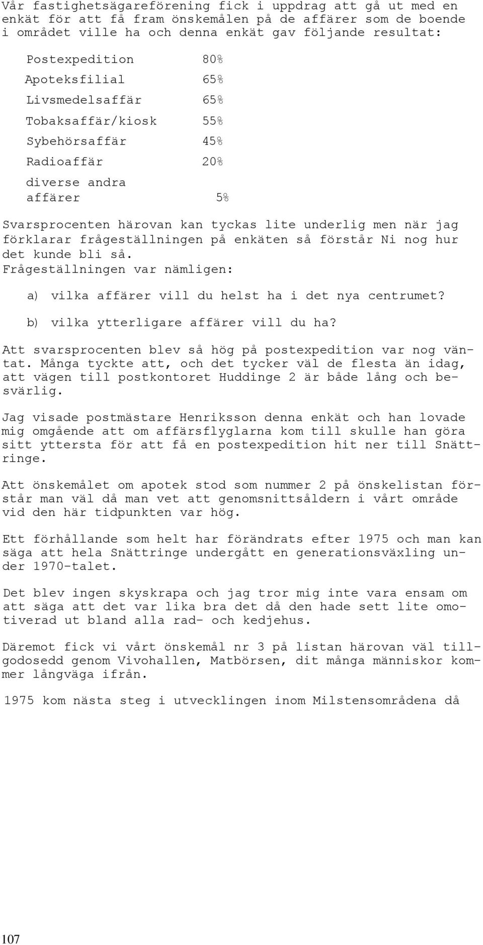 frågeställningen på enkäten så förstår Ni nog hur det kunde bli så. Frågeställningen var nämligen: a) vilka affärer vill du helst ha i det nya centrumet? b) vilka ytterligare affärer vill du ha?