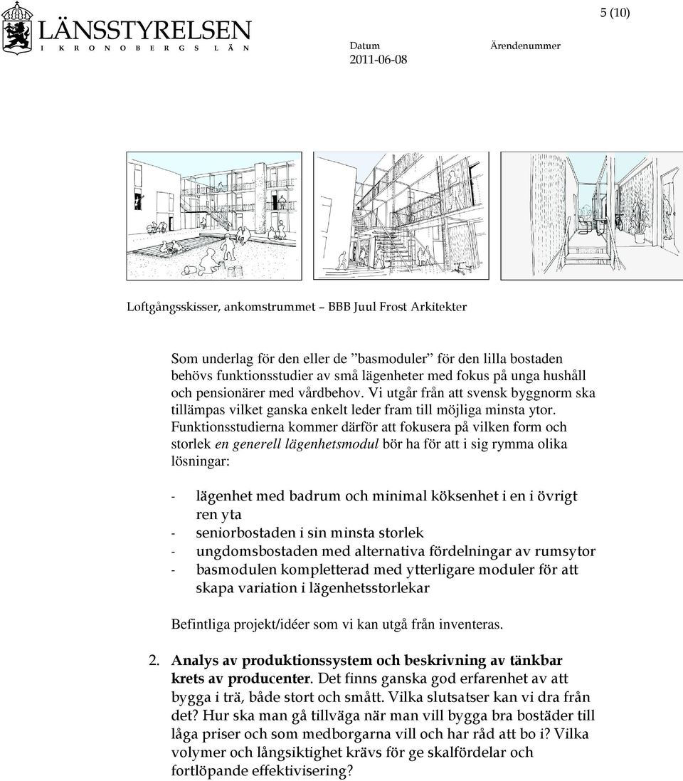 Funktionsstudierna kommer därför att fokusera på vilken form och storlek en generell lägenhetsmodul bör ha för att i sig rymma olika lösningar: - lägenhet med badrum och minimal köksenhet i en i