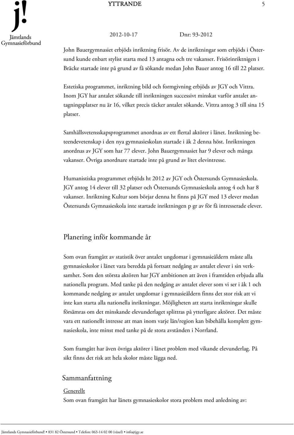 Inom JGY har antalet sökande till inriktningen successivt minskat varför antalet antagningsplatser nu är 16, vilket precis täcker antalet sökande. Vittra antog 3 till sina 15 platser.