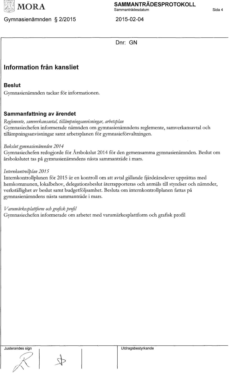 tiuämpningsanvisningar samt arbetsplanen för gymnasieförvaltningen. Bokslut gymnasienämnden 2014 Gymnasiechefen redogjorde för Årsbokslut 2014 för den gemensamma gymnasienämnden.