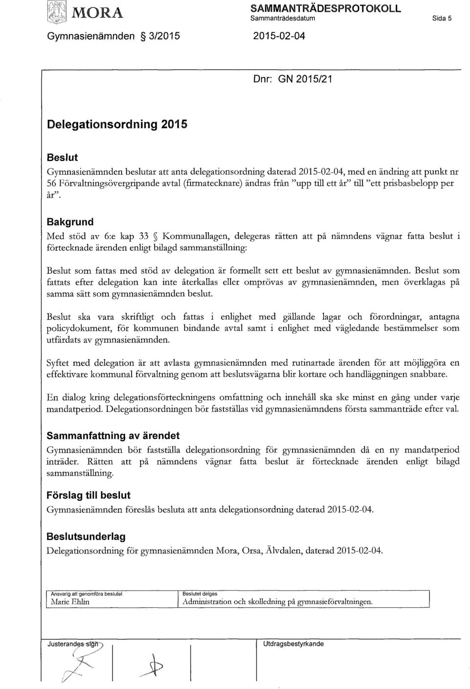 Bakgrund Med stöd av 6:e kap 33 Kommunallagen, delegeras rätten att på nämndens vägnar fatta beslut i förtecknade ärenden enligt bilagd sammanställning: som fattas med stöd av delegation är formellt