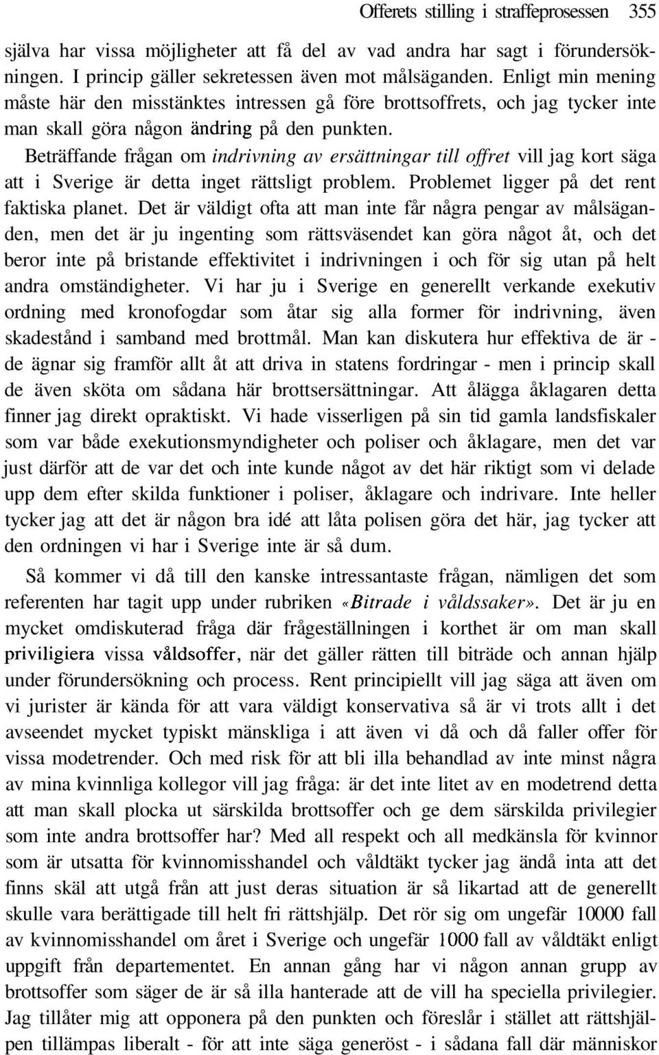 Beträffande frågan om indrivning av ersättningar till offret vill jag kort säga att i Sverige är detta inget rättsligt problem. Problemet ligger på det rent faktiska planet.