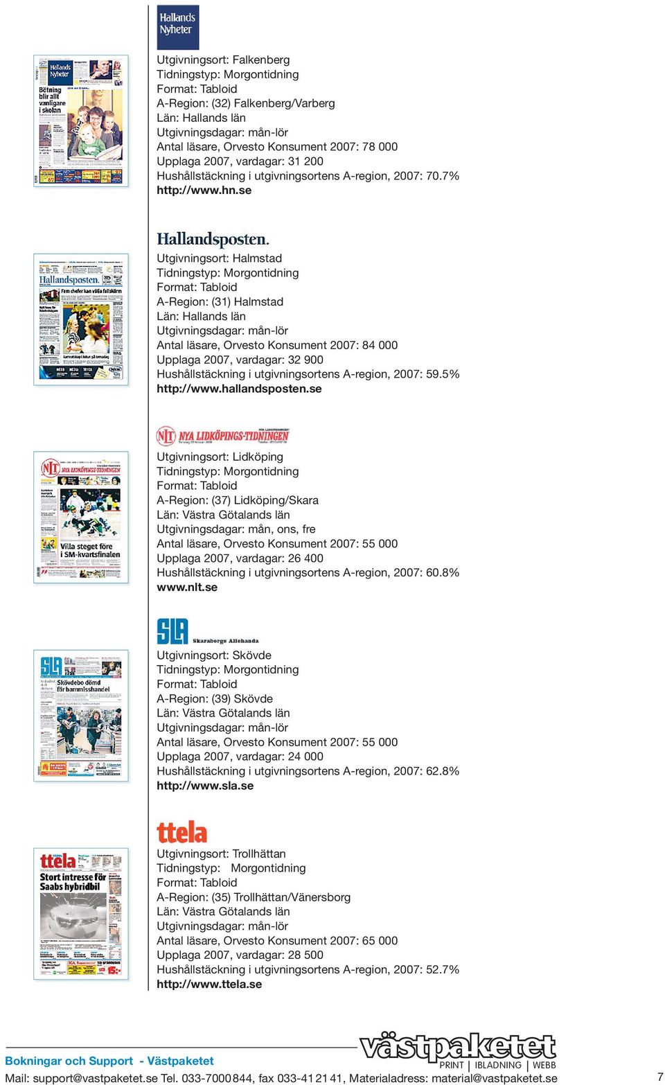 se Utgivningsort: Halmstad A-Region: (31) Halmstad Län: Hallands län Utgivningsdagar: mån-lör Antal läsare, Orvesto Konsument 2007: 84 000 Upplaga 2007, vardagar: 32 900 Hushållstäckning i