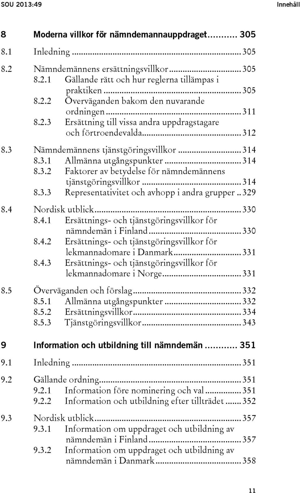 .. 314 8.3.2 Faktorer av betydelse för nämndemännens tjänstgöringsvillkor... 314 8.3.3 Representativitet och avhopp i andra grupper.. 329 8.4 Nordisk utblick... 330 8.4.1 Ersättnings- och tjänstgöringsvillkor för nämndemän i Finland.