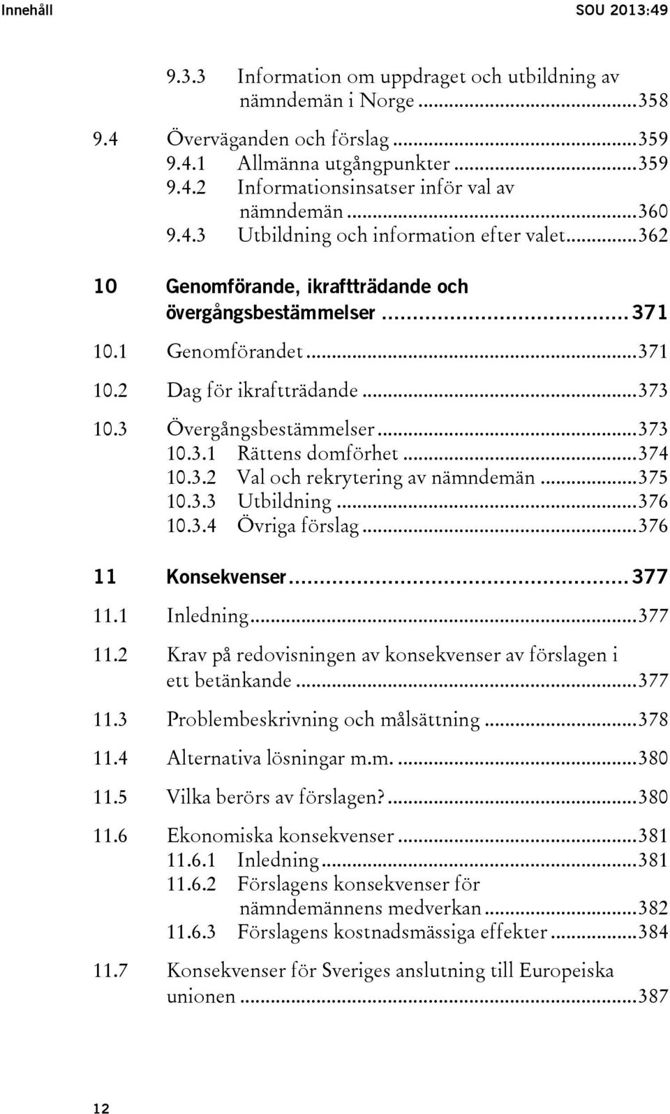 3 Övergångsbestämmelser... 373 10.3.1 Rättens domförhet... 374 10.3.2 Val och rekrytering av nämndemän... 375 10.3.3 Utbildning... 376 10.3.4 Övriga förslag... 376 11 Konsekvenser... 377 11.