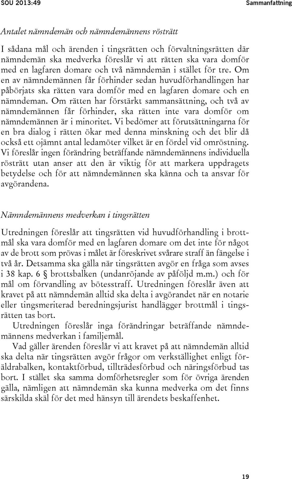 Om rätten har förstärkt sammansättning, och två av nämndemännen får förhinder, ska rätten inte vara domför om nämndemännen är i minoritet.