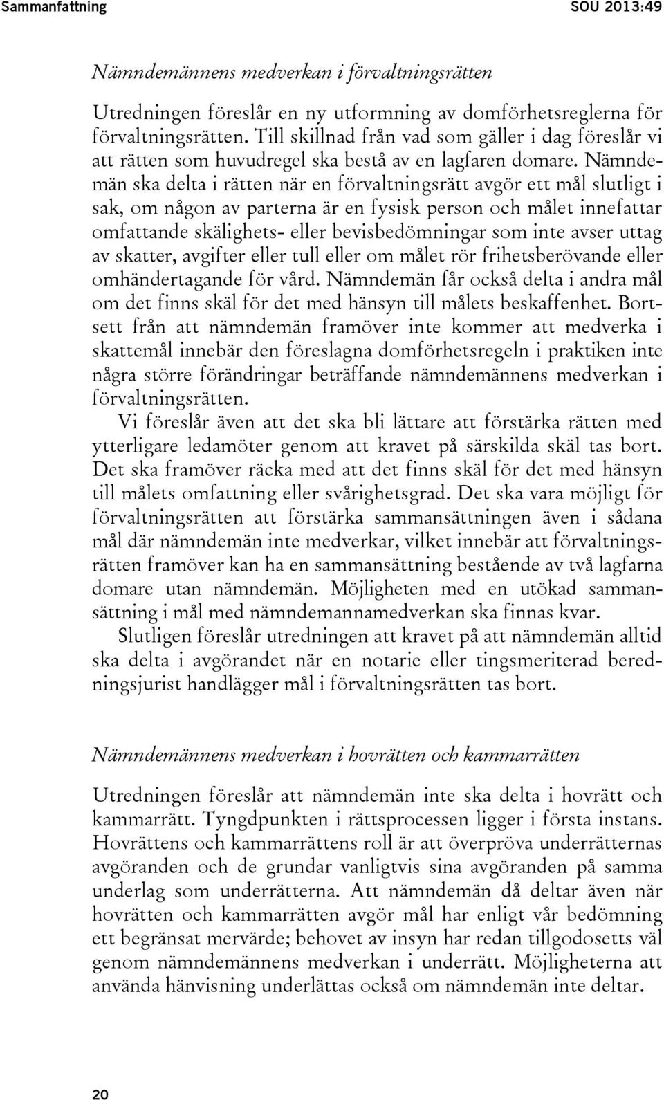 Nämndemän ska delta i rätten när en förvaltningsrätt avgör ett mål slutligt i sak, om någon av parterna är en fysisk person och målet innefattar omfattande skälighets- eller bevisbedömningar som inte