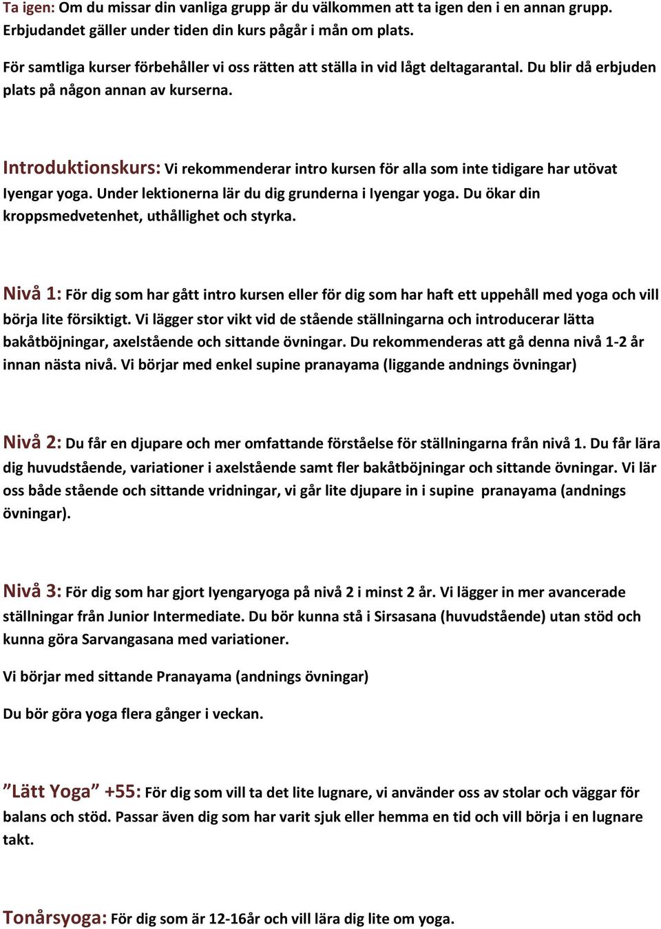 Introduktionskurs: Vi rekommenderar intro kursen för alla som inte tidigare har utövat Iyengar yoga. Under lektionerna lär du dig grunderna i Iyengar yoga.