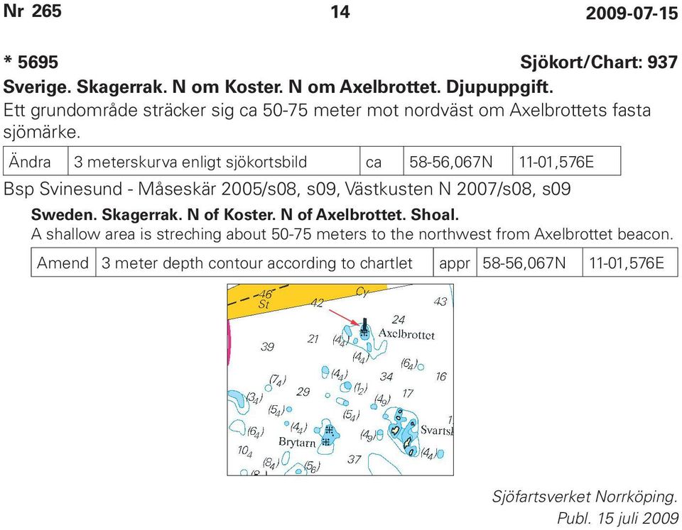 Ändra 3 meterskurva enligt sjökortsbild ca 58-56,067N 11-01,576E Bsp Svinesund - Måseskär 2005/s08, s09, Västkusten N 2007/s08, s09 Sweden.