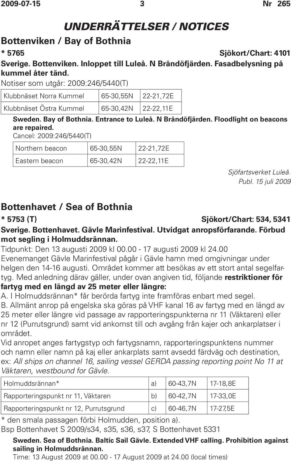Floodlight on beacons are repaired. Cancel: 2009:246/5440(T) Northern beacon 65-30,55N 22-21,72E Eastern beacon 65-30,42N 22-22,11E Sjöfartsverket Luleå.