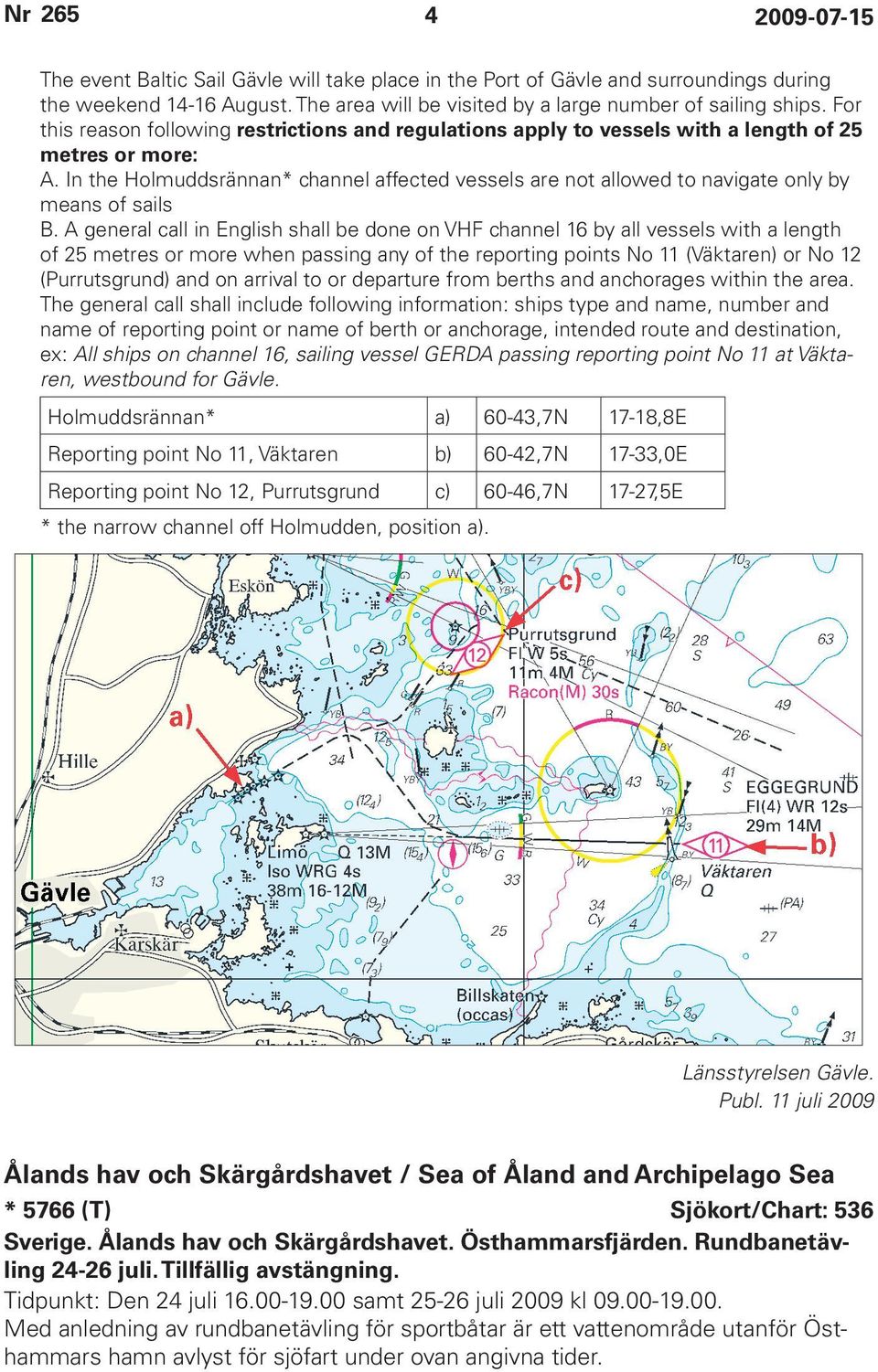 In the Holmuddsrännan* channel affected vessels are not allowed to navigate only by means of sails B.