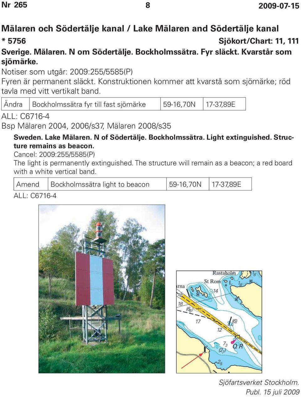 Ändra Bockholmssätra fyr till fast sjömärke 59-16,70N 17-37,89E ALL: C6716-4 Bsp Mälaren 2004, 2006/s37, Mälaren 2008/s35 Sweden. Lake Mälaren. N of Södertälje. Bockholmssätra. Light extinguished.