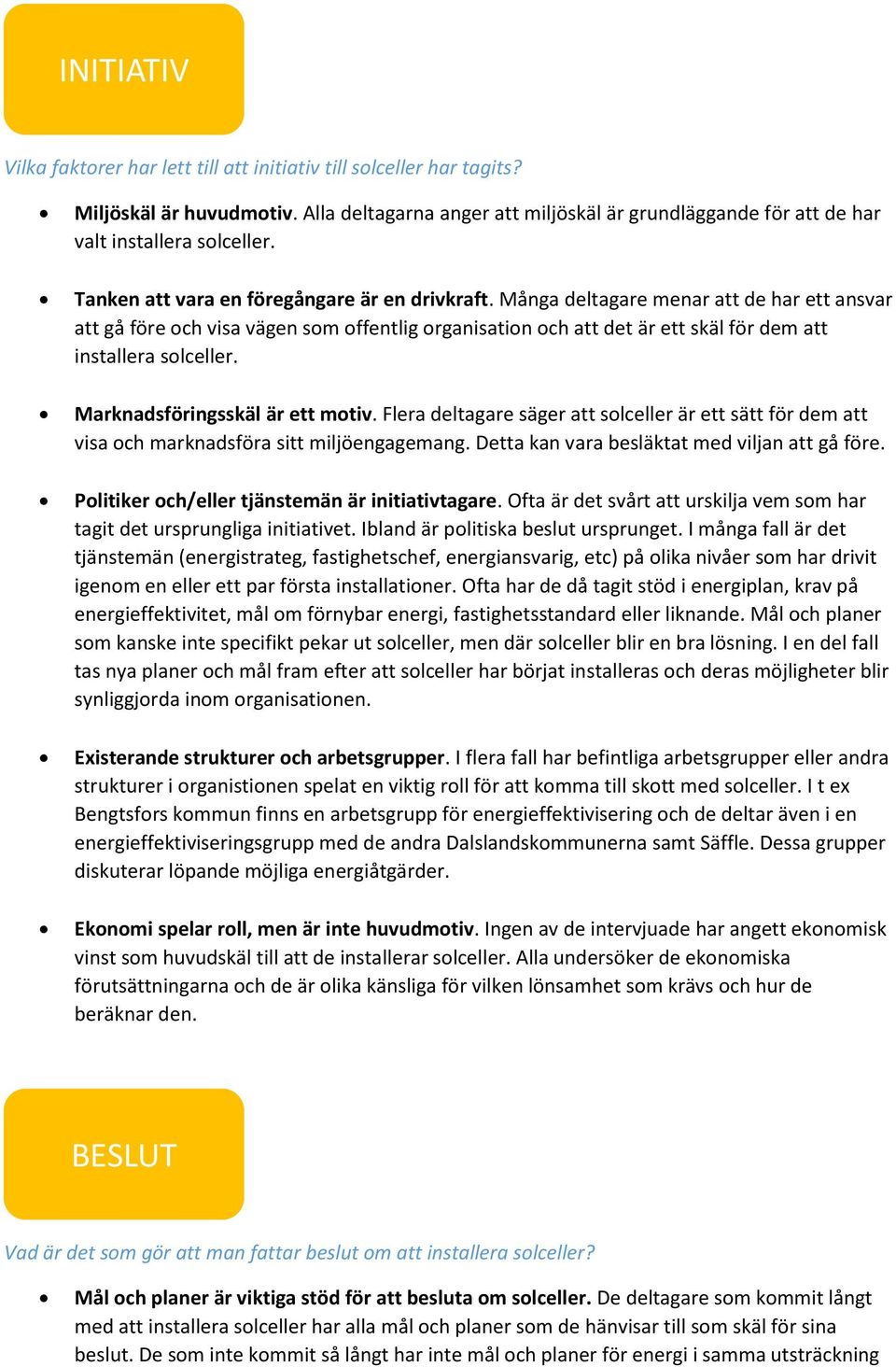 Många deltagare menar att de har ett ansvar att gå före och visa vägen som offentlig organisation och att det är ett skäl för dem att installera solceller. Marknadsföringsskäl är ett motiv.