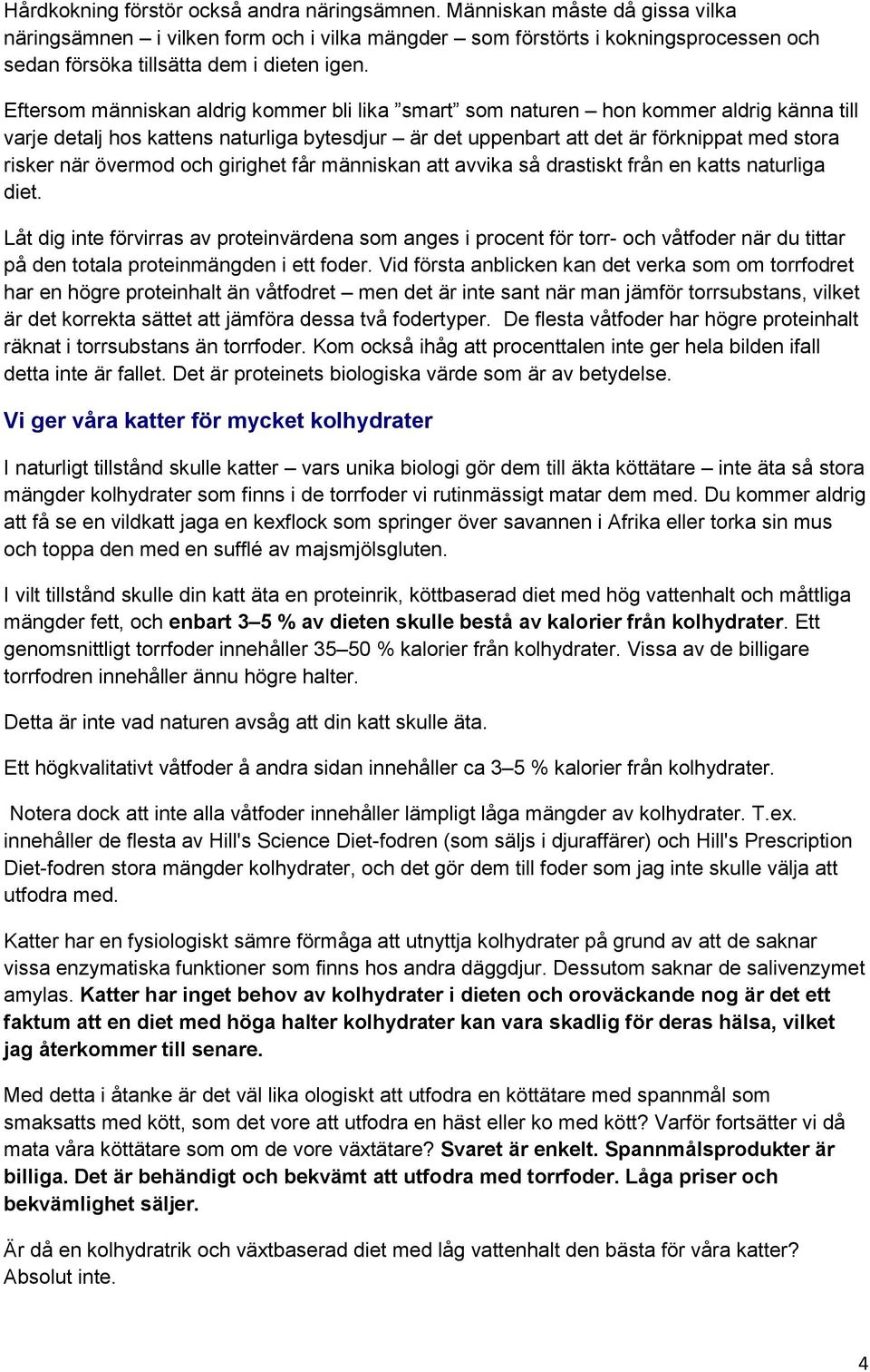 Eftersom människan aldrig kommer bli lika smart som naturen hon kommer aldrig känna till varje detalj hos kattens naturliga bytesdjur är det uppenbart att det är förknippat med stora risker när