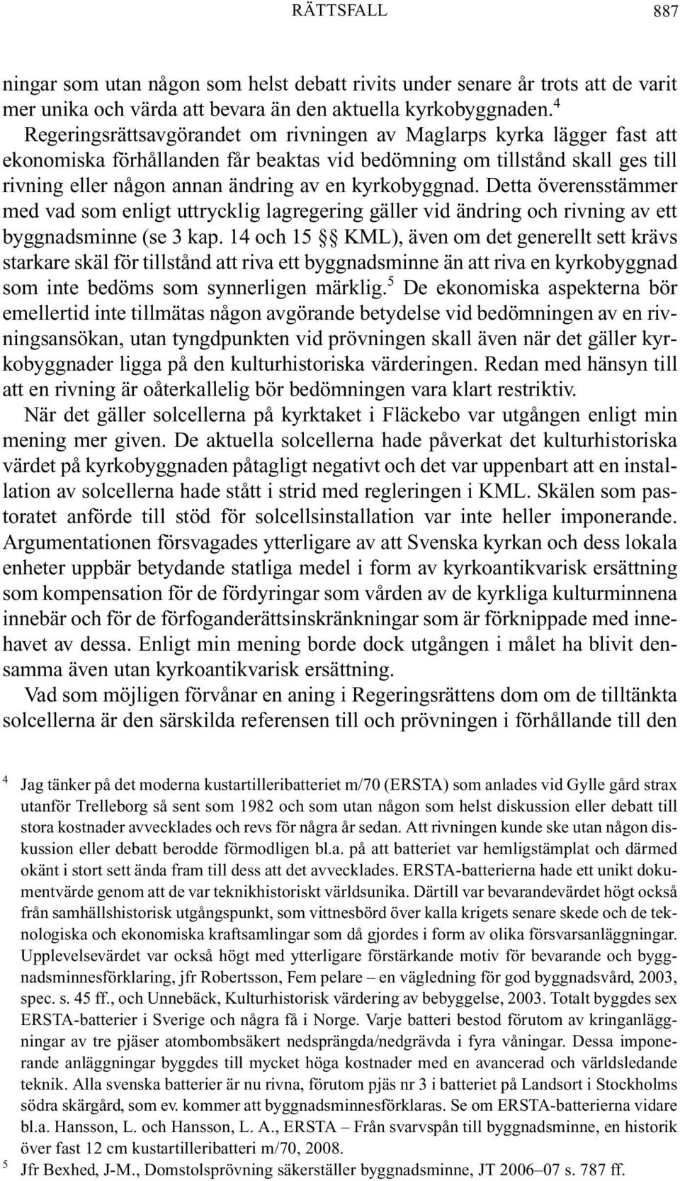 kyrkobyggnad. Detta överensstämmer med vad som enligt uttrycklig lagregering gäller vid ändring och rivning av ett byggnadsminne (se 3 kap.