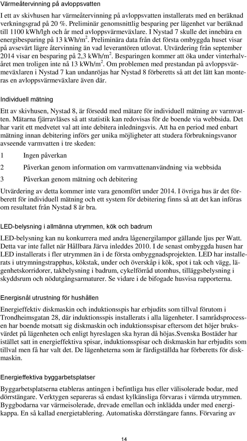 Preliminära data från det första ombyggda huset visar på avsevärt lägre återvinning än vad leverantören utlovat. Utvärdering från september 2014 visar en besparing på 2,3 kwh/m 2.