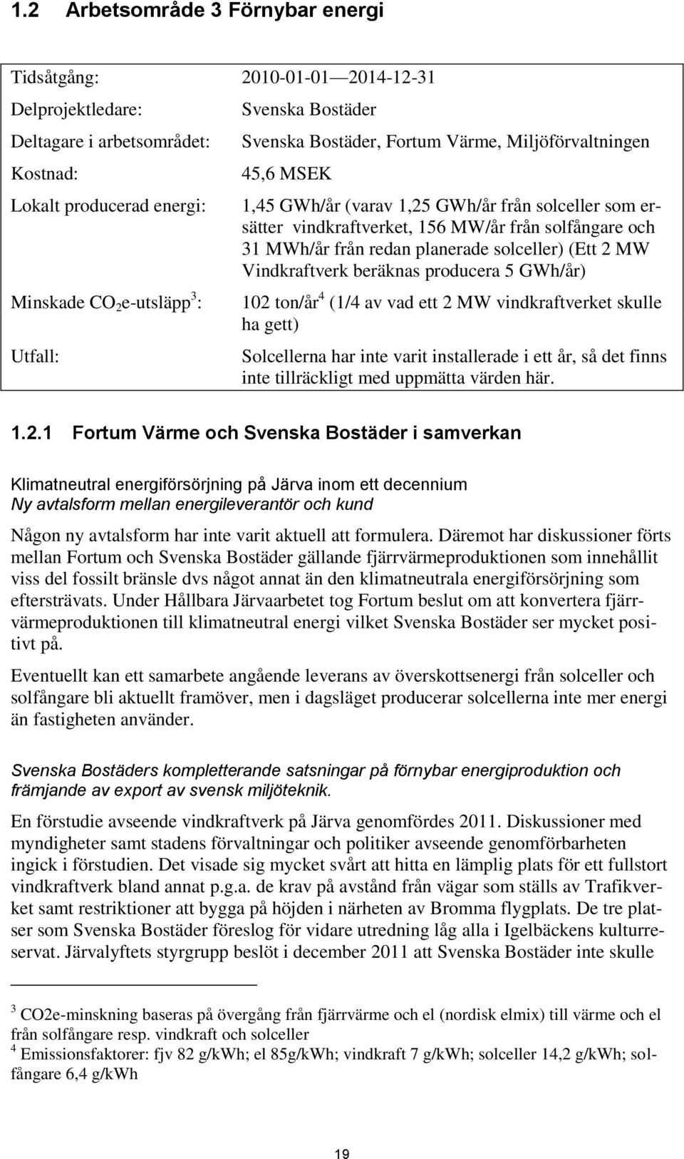 planerade solceller) (Ett 2 MW Vindkraftverk beräknas producera 5 GWh/år) 102 ton/år 4 (1/4 av vad ett 2 MW vindkraftverket skulle ha gett) Solcellerna har inte varit installerade i ett år, så det