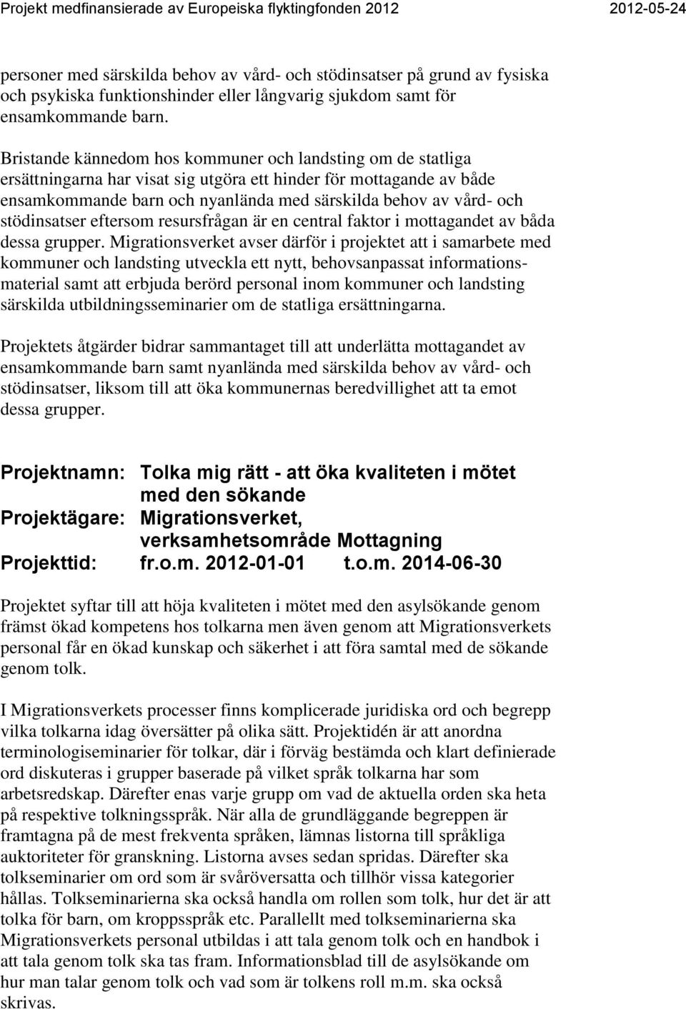 stödinsatser eftersom resursfrågan är en central faktor i mottagandet av båda dessa grupper.
