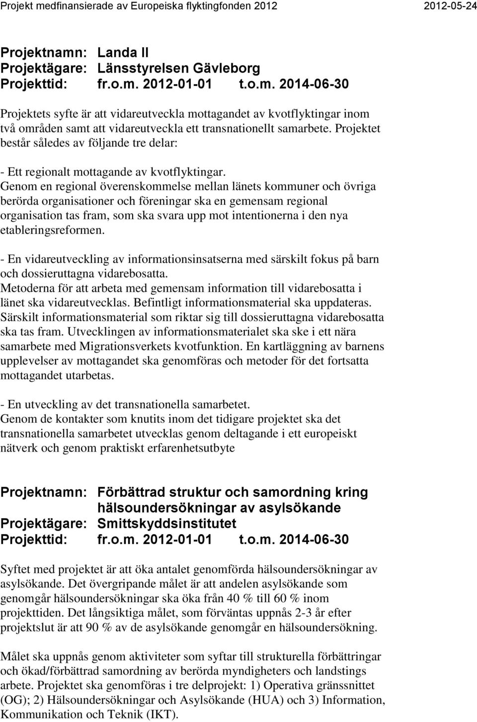 Genom en regional överenskommelse mellan länets kommuner och övriga berörda organisationer och föreningar ska en gemensam regional organisation tas fram, som ska svara upp mot intentionerna i den nya