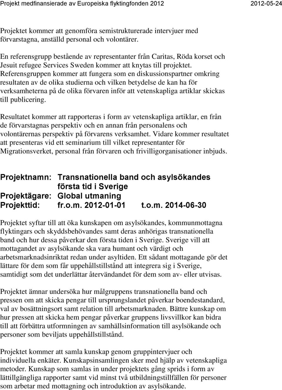 Referensgruppen kommer att fungera som en diskussionspartner omkring resultaten av de olika studierna och vilken betydelse de kan ha för verksamheterna på de olika förvaren inför att vetenskapliga