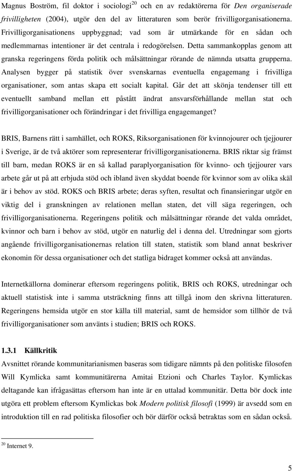 Detta sammankopplas genom att granska regeringens förda politik och målsättningar rörande de nämnda utsatta grupperna.