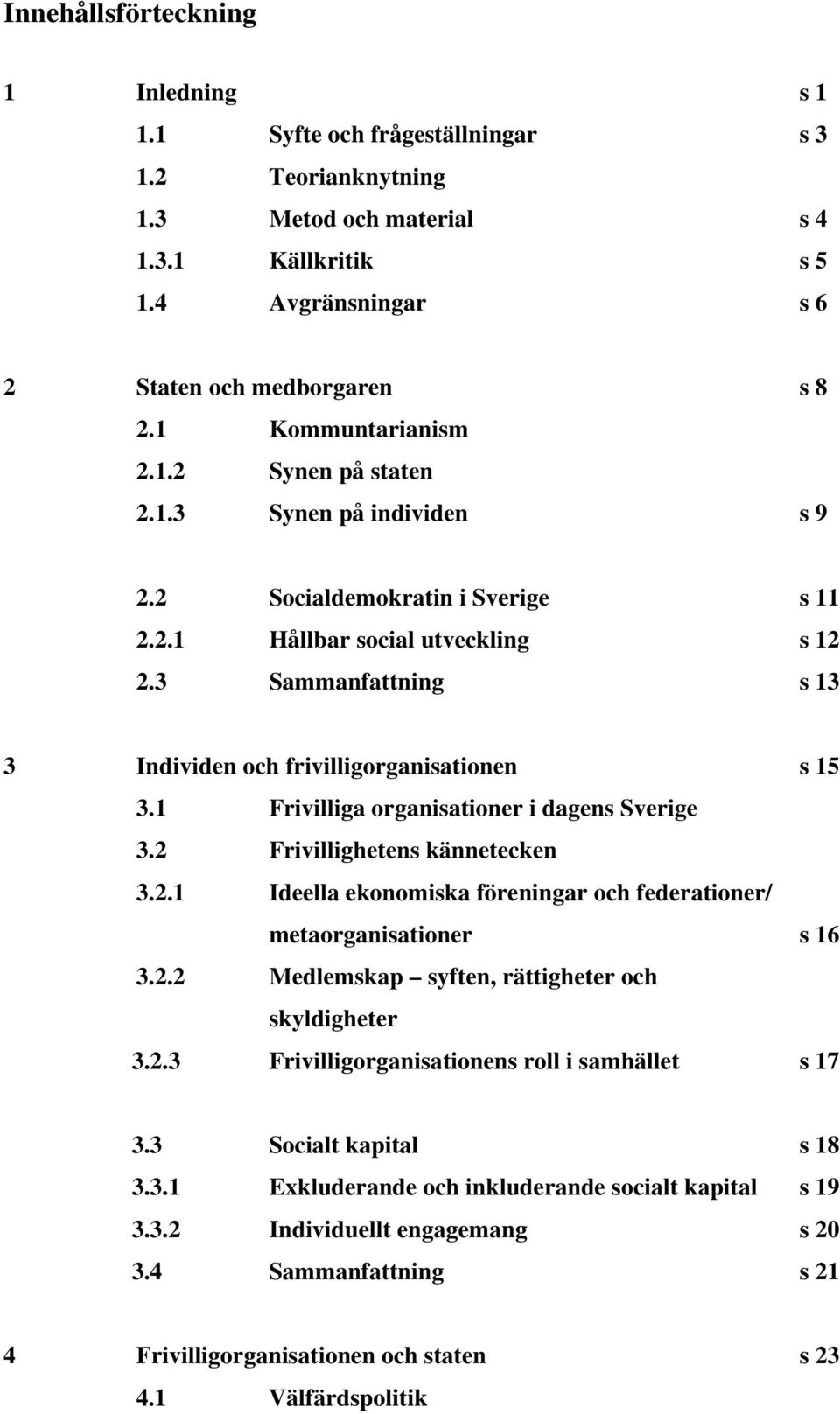 3 Sammanfattning s 13 3 Individen och frivilligorganisationen s 15 3.1 Frivilliga organisationer i dagens Sverige 3.2 Frivillighetens kännetecken 3.2.1 Ideella ekonomiska föreningar och federationer/ metaorganisationer s 16 3.