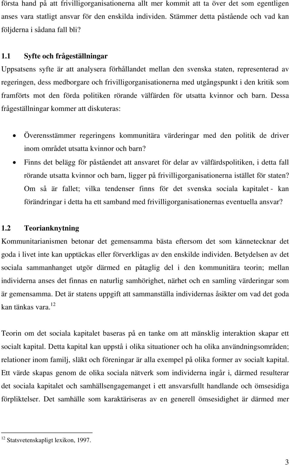 1 Syfte och frågeställningar Uppsatsens syfte är att analysera förhållandet mellan den svenska staten, representerad av regeringen, dess medborgare och frivilligorganisationerna med utgångspunkt i