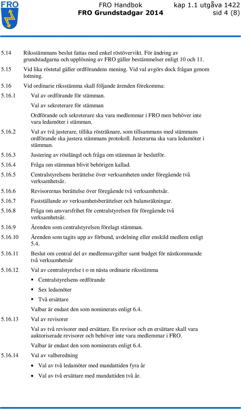 Val av sekreterare för stämman Ordförande och sekreterare ska vara medlemmar i FRO men behöver inte vara ledamöter i stämman. 5.16.