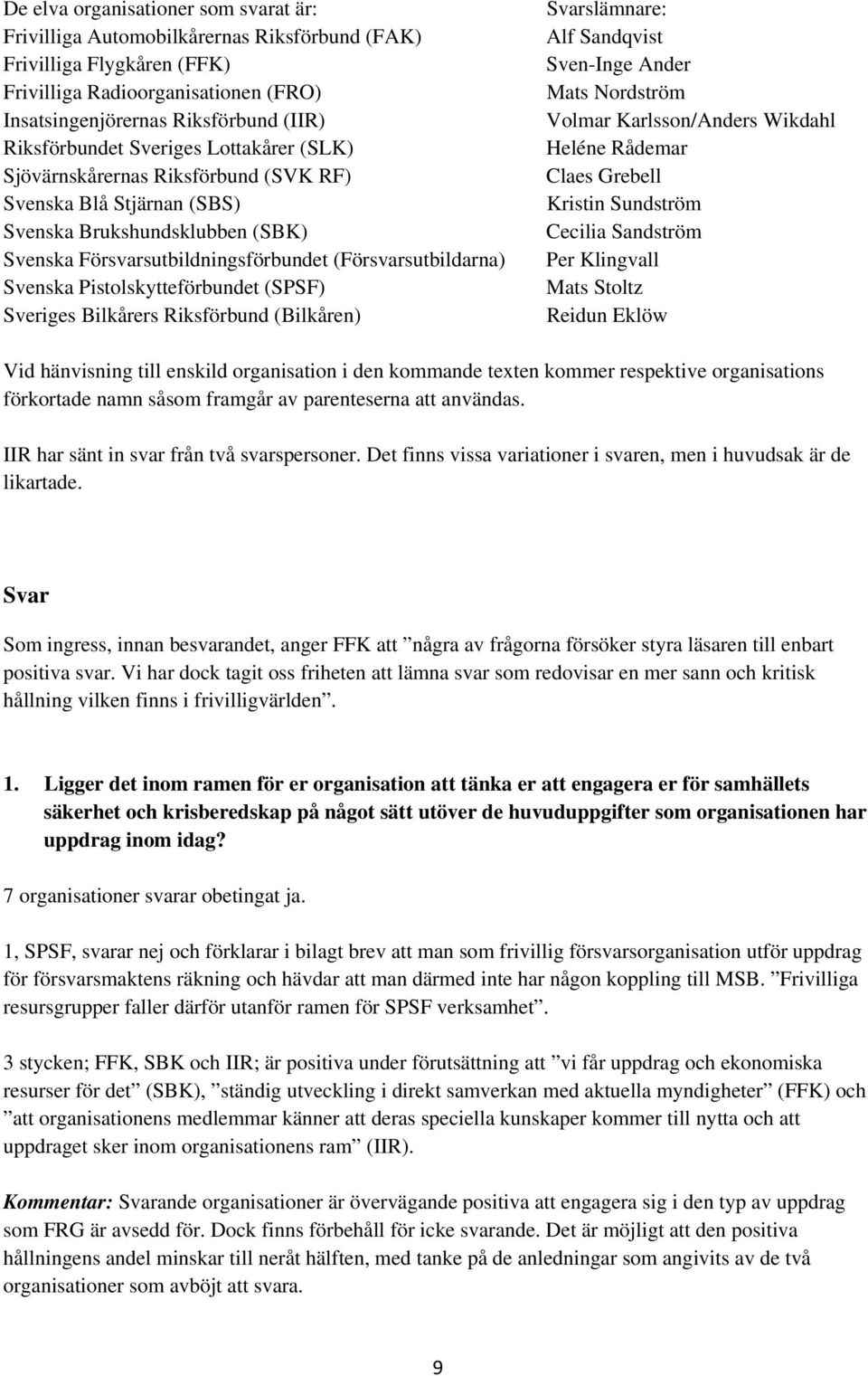 Svenska Pistolskytteförbundet (SPSF) Sveriges Bilkårers Riksförbund (Bilkåren) Svarslämnare: Alf Sandqvist Sven-Inge Ander Mats Nordström Volmar Karlsson/Anders Wikdahl Heléne Rådemar Claes Grebell