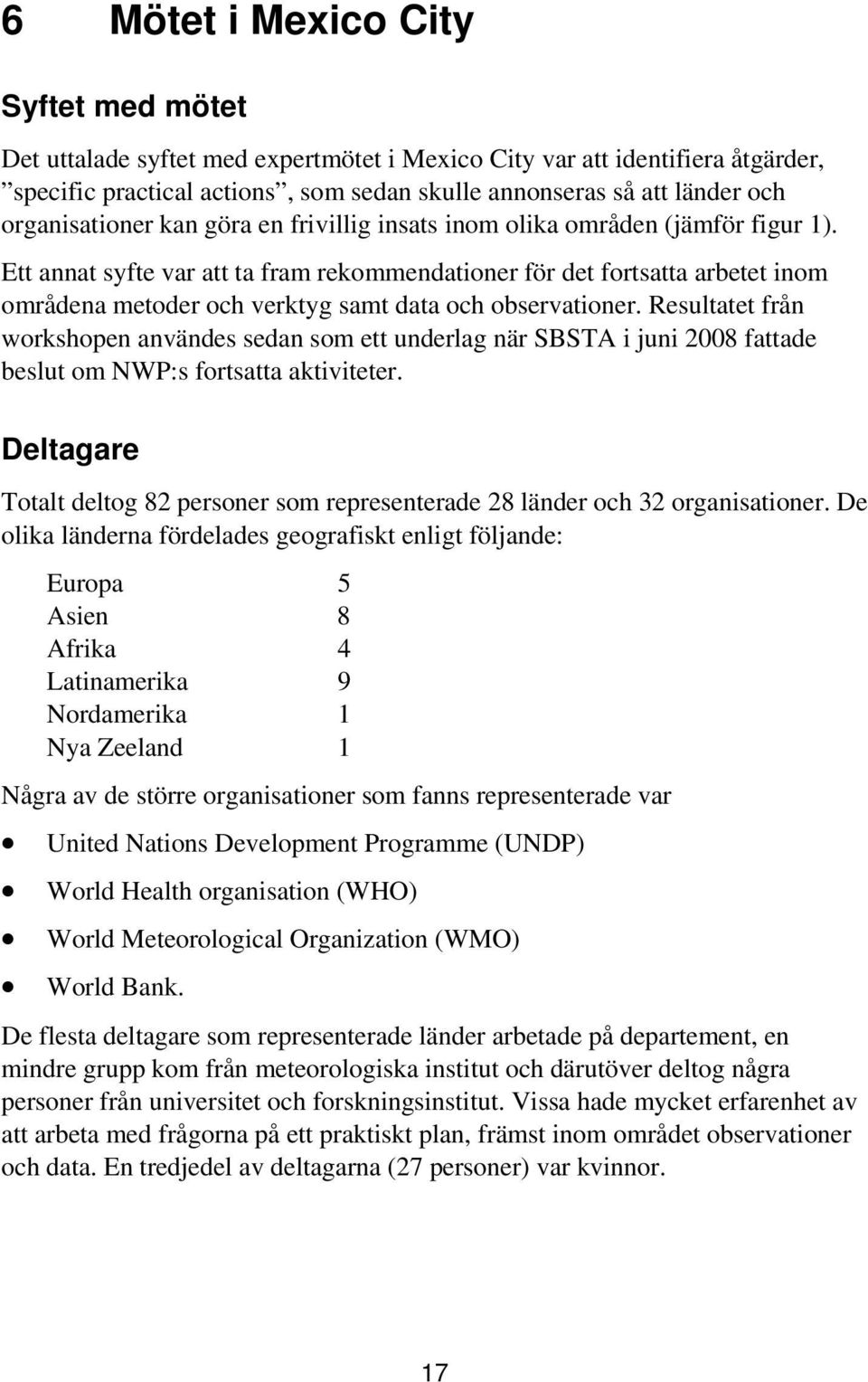 Ett annat syfte var att ta fram rekommendationer för det fortsatta arbetet inom områdena metoder och verktyg samt data och observationer.