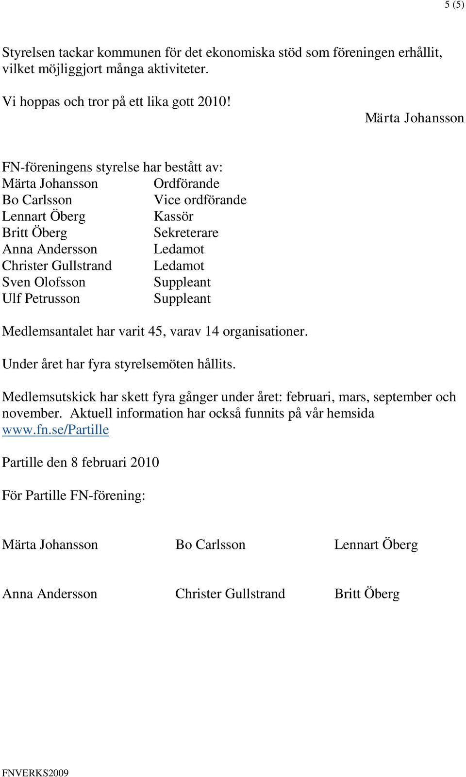 Ledamot Sven Olofsson Suppleant Ulf Petrusson Suppleant Medlemsantalet har varit 45, varav 14 organisationer. Under året har fyra styrelsemöten hållits.