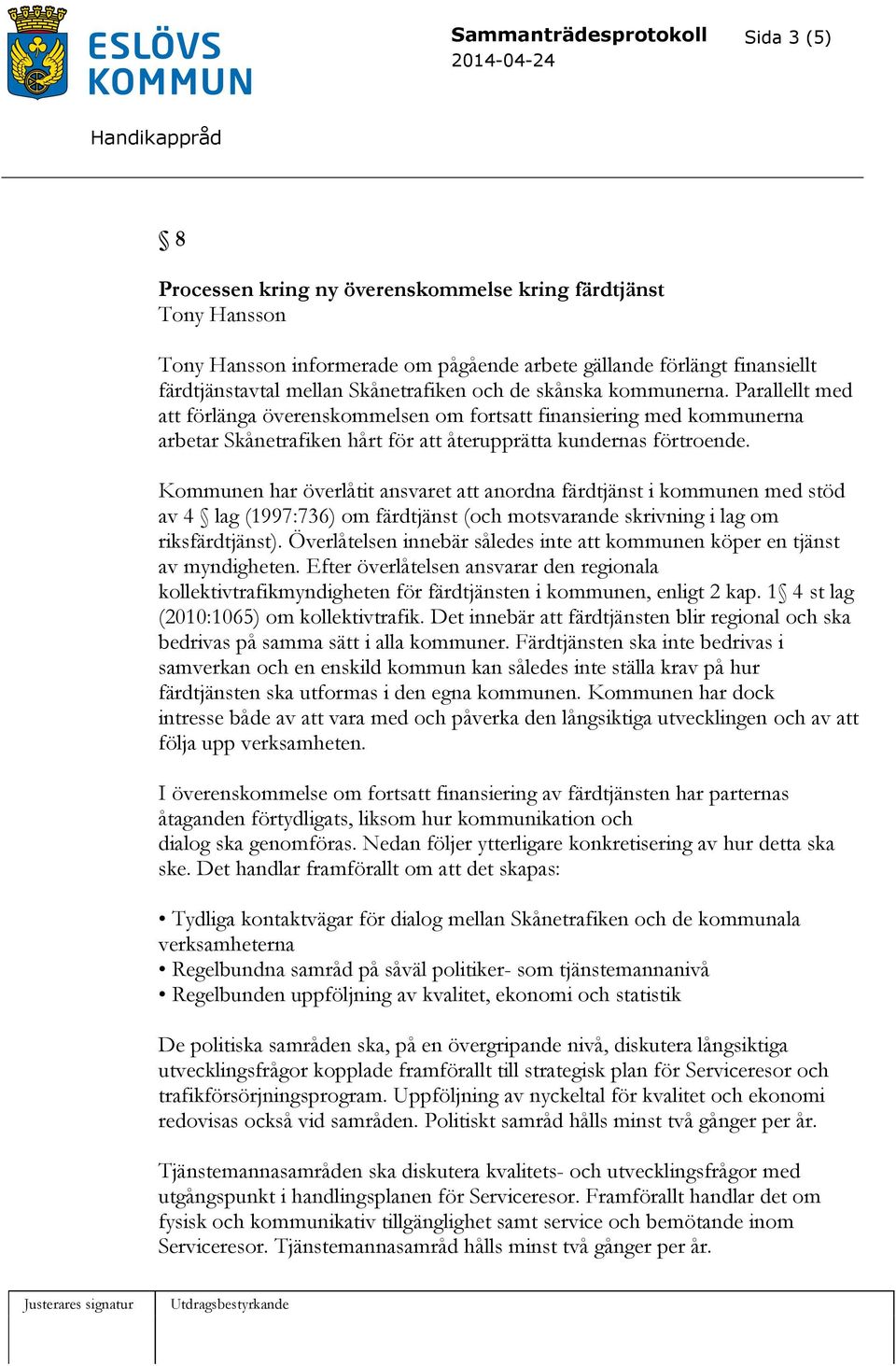 Kommunen har överlåtit ansvaret att anordna färdtjänst i kommunen med stöd av 4 lag (1997:736) om färdtjänst (och motsvarande skrivning i lag om riksfärdtjänst).