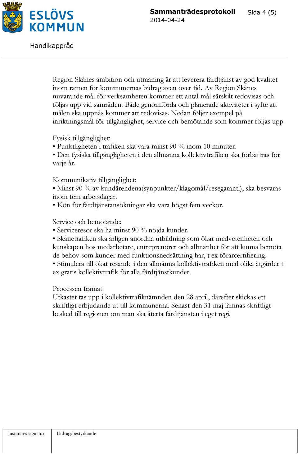 Både genomförda och planerade aktiviteter i syfte att målen ska uppnås kommer att redovisas. Nedan följer exempel på inriktningsmål för tillgänglighet, service och bemötande som kommer följas upp.
