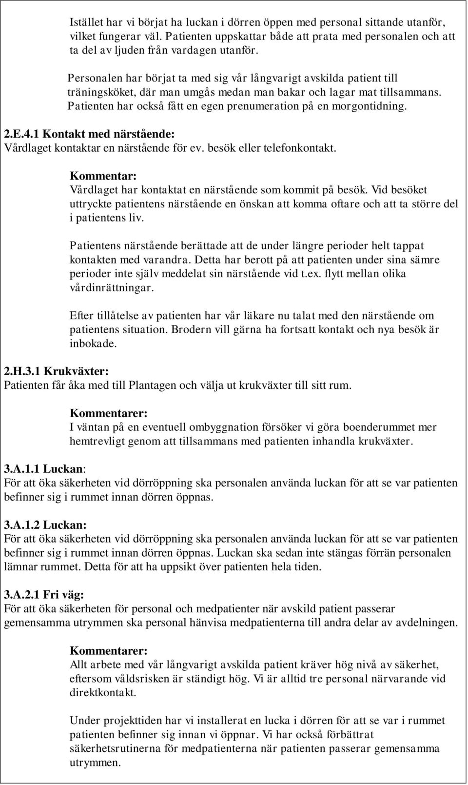 Patienten har också fått en egen prenumeration på en morgontidning. 2.E.4.1 Kontakt med närstående: Vårdlaget kontaktar en närstående för ev. besök eller telefonkontakt.