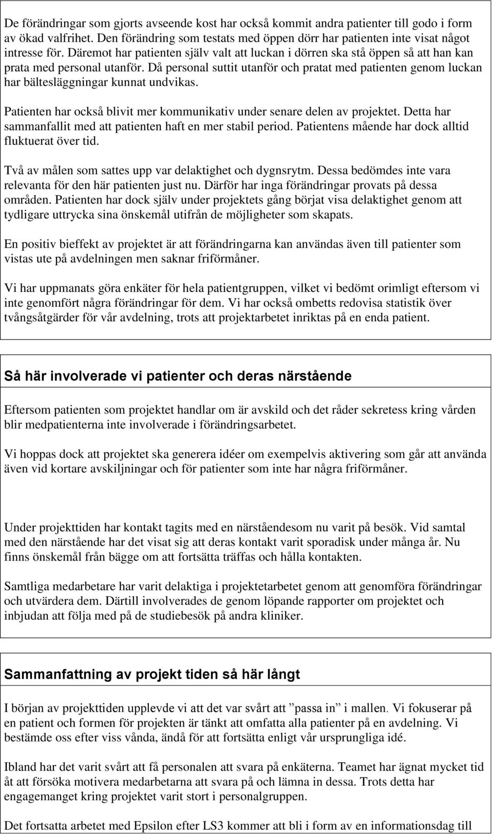 Då personal suttit utanför och pratat med patienten genom luckan har bältesläggningar kunnat undvikas. Patienten har också blivit mer kommunikativ under senare delen av projektet.