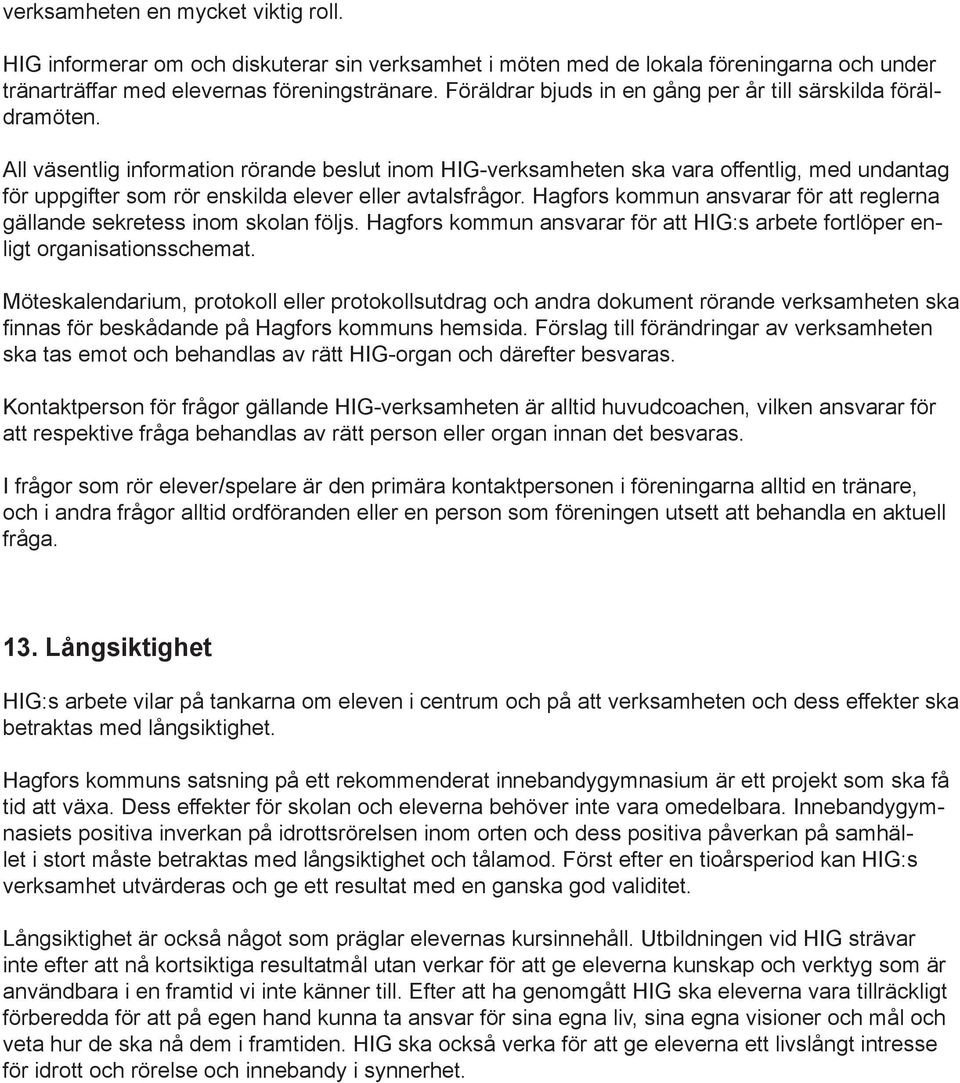 All väsentlig information rörande beslut inom HIG-verksamheten ska vara offentlig, med undantag för uppgifter som rör enskilda elever eller avtalsfrågor.