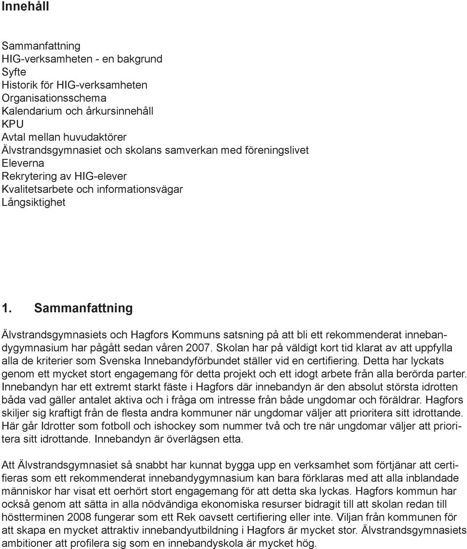 Sammanfattning Älvstrandsgymnasiets och Hagfors Kommuns satsning på att bli ett rekommenderat innebandygymnasium har pågått sedan våren 2007.