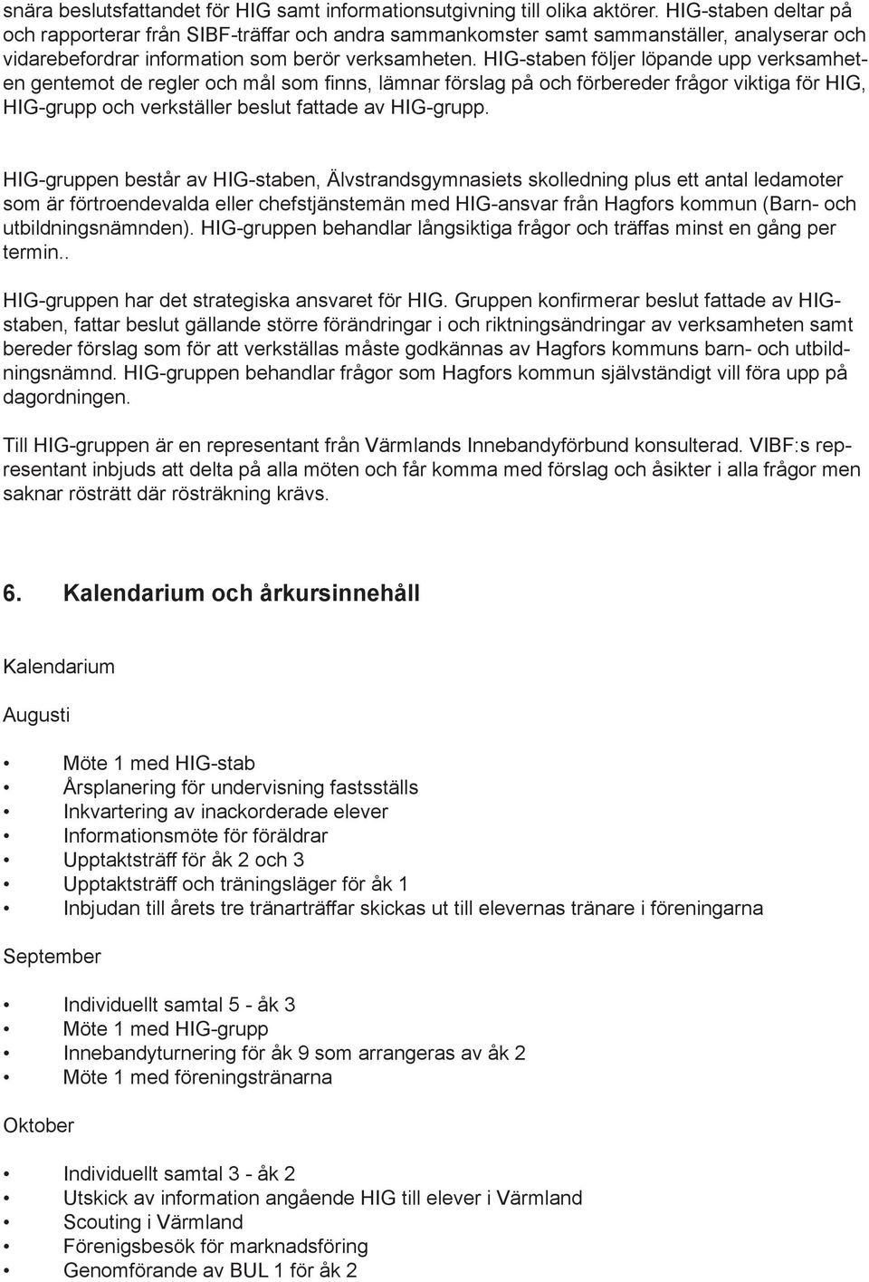 HIG-staben följer löpande upp verksamheten gentemot de regler och mål som finns, lämnar förslag på och förbereder frågor viktiga för HIG, HIG-grupp och verkställer beslut fattade av HIG-grupp.