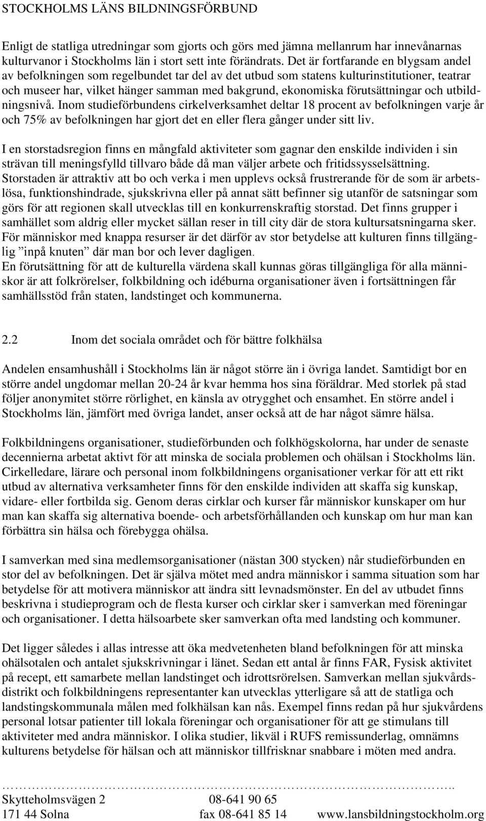 förutsättningar och utbildningsnivå. Inom studieförbundens cirkelverksamhet deltar 18 procent av befolkningen varje år och 75% av befolkningen har gjort det en eller flera gånger under sitt liv.