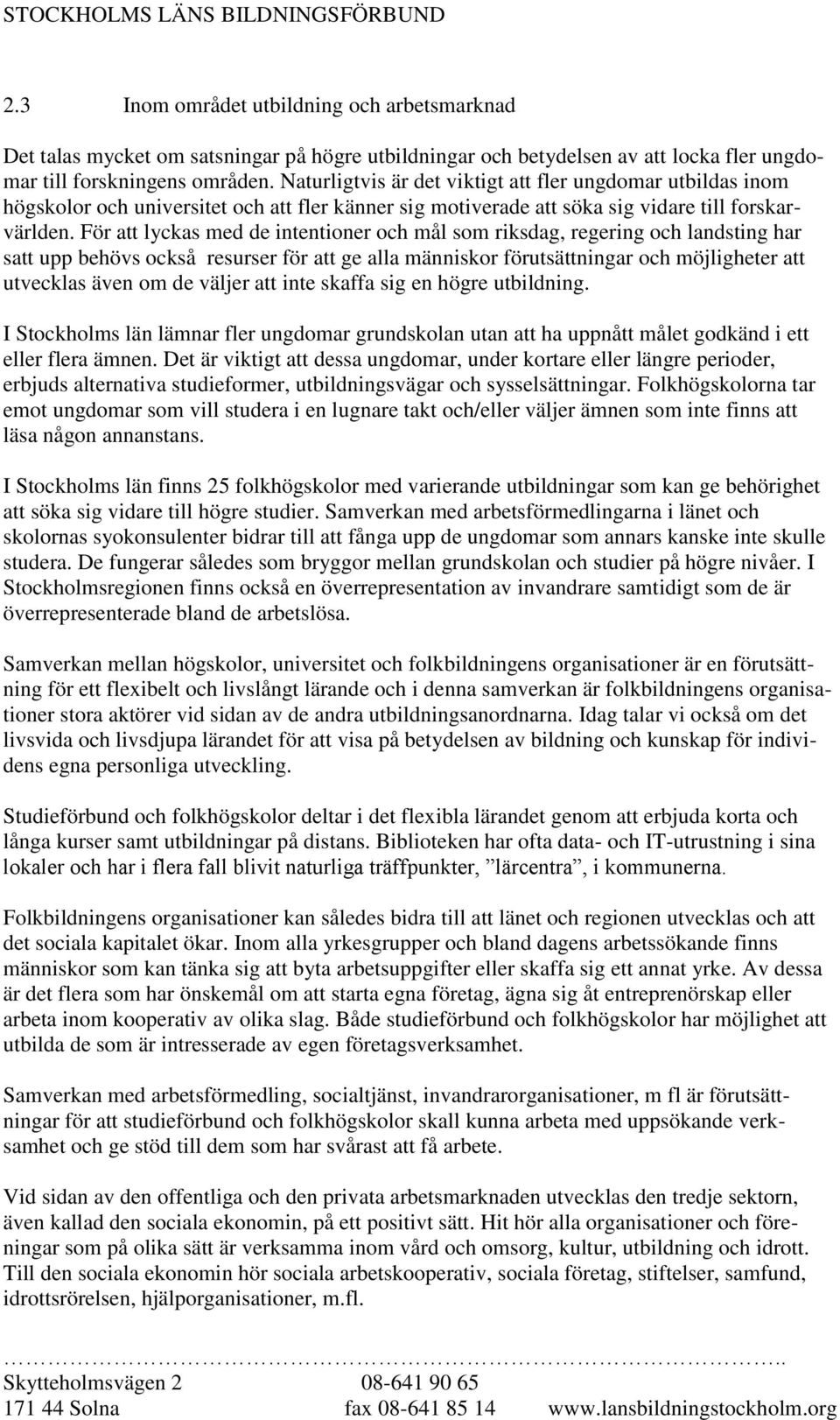 För att lyckas med de intentioner och mål som riksdag, regering och landsting har satt upp behövs också resurser för att ge alla människor förutsättningar och möjligheter att utvecklas även om de