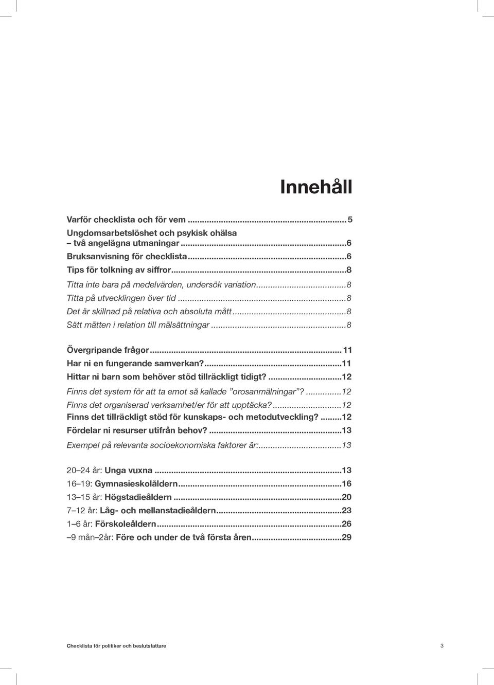 ..8 Övergripande frågor... 11 Har ni en fungerande samverkan?...11 Hittar ni barn som behöver stöd tillräckligt tidigt?...12 Finns det system för att ta emot så kallade orosanmälningar?