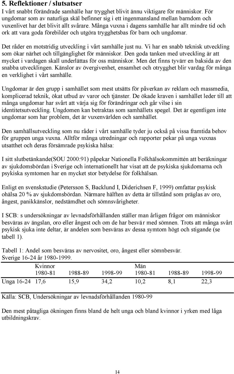 Många vuxna i dagens samhälle har allt mindre tid och ork att vara goda förebilder och utgöra trygghetsbas för barn och ungdomar. Det råder en motstridig utveckling i vårt samhälle just nu.